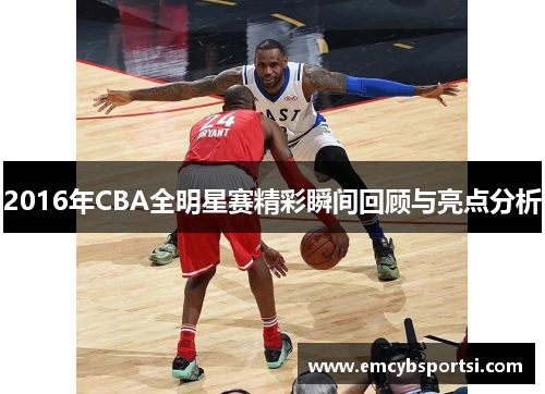 2016年CBA全明星赛精彩瞬间回顾与亮点分析